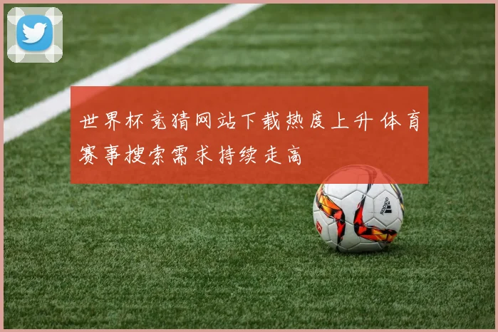 世界杯竞猜网站下载热度上升 体育赛事搜索需求持续走高