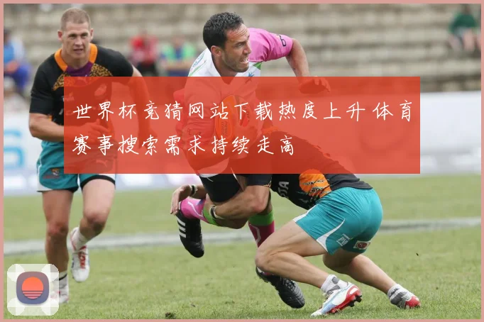 世界杯竞猜网站下载热度上升 体育赛事搜索需求持续走高