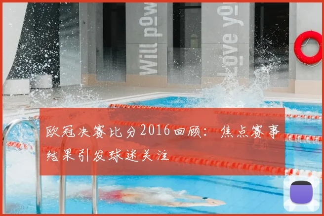 欧冠决赛比分2016回顾：焦点赛事结果引发球迷关注