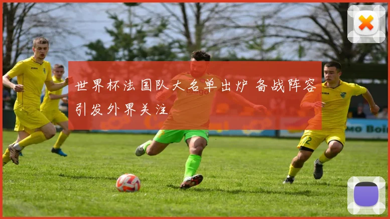 世界杯法国队大名单出炉 备战阵容引发外界关注