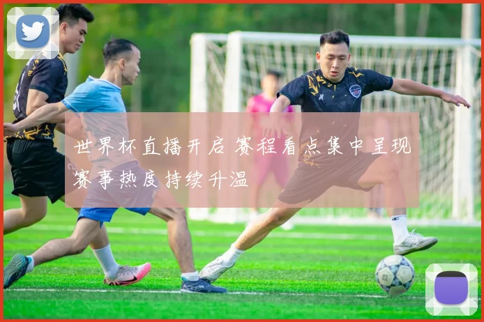 世界杯直播开启 赛程看点集中呈现赛事热度持续升温