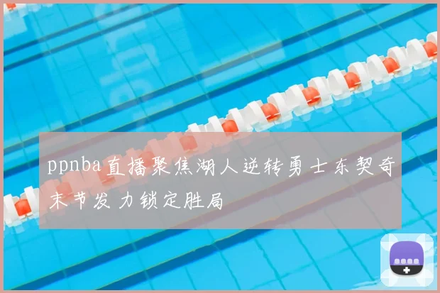ppnba直播聚焦湖人逆转勇士东契奇末节发力锁定胜局