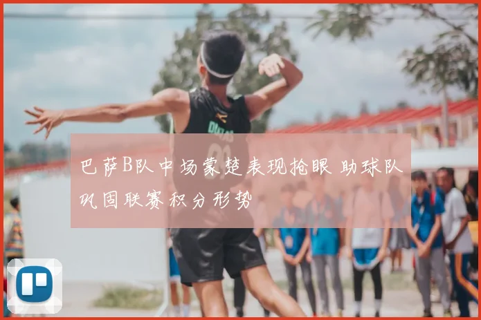 巴萨B队中场蒙楚表现抢眼 助球队巩固联赛积分形势