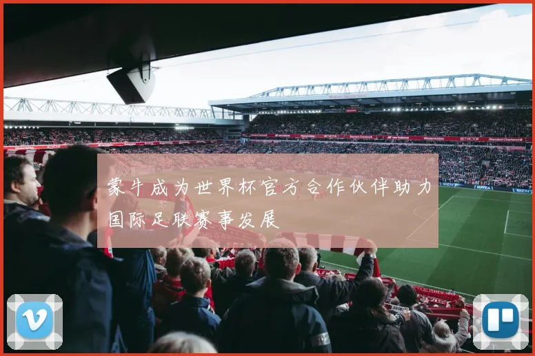 蒙牛成为世界杯官方合作伙伴助力国际足联赛事发展