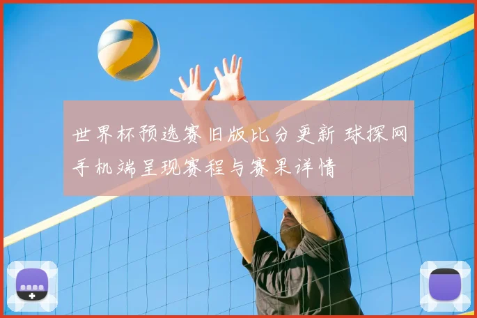 世界杯预选赛旧版比分更新 球探网手机端呈现赛程与赛果详情