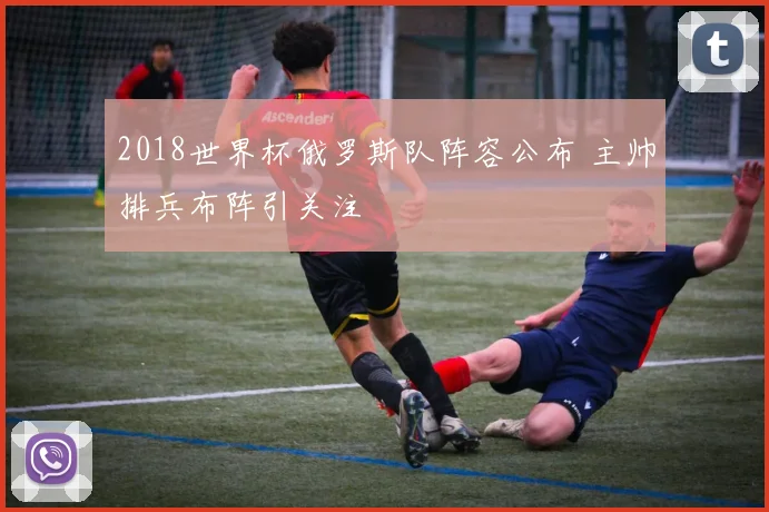 2018世界杯俄罗斯队阵容公布 主帅排兵布阵引关注