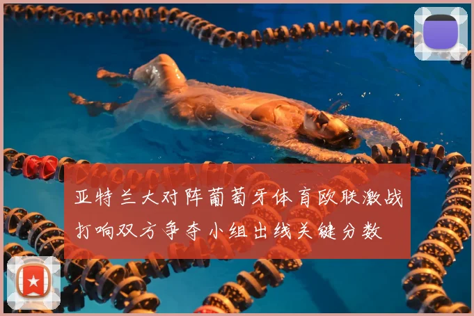 亚特兰大对阵葡萄牙体育欧联激战打响双方争夺小组出线关键分数
