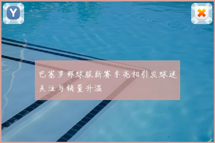 巴塞罗那球服新赛季亮相引发球迷关注与销量升温