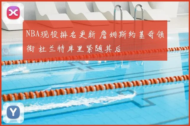 NBA现役排名更新 詹姆斯约基奇领衔 杜兰特库里紧随其后