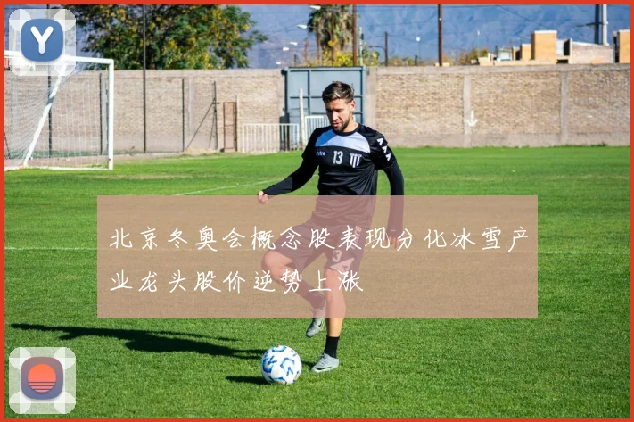 北京冬奥会概念股表现分化冰雪产业龙头股价逆势上涨