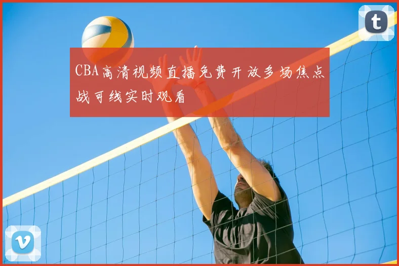 CBA高清视频直播免费开放多场焦点战可线实时观看