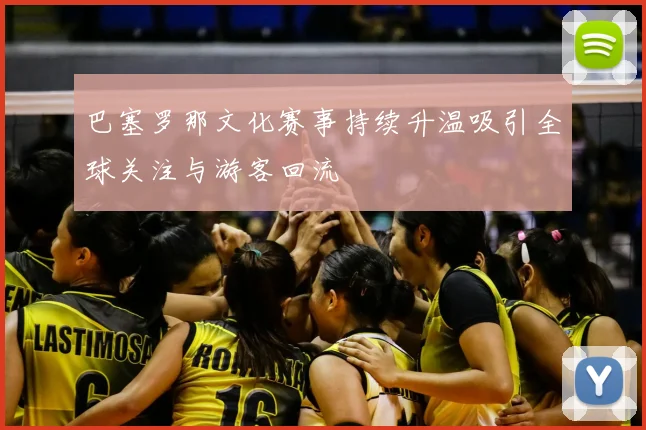 巴塞罗那文化赛事持续升温吸引全球关注与游客回流