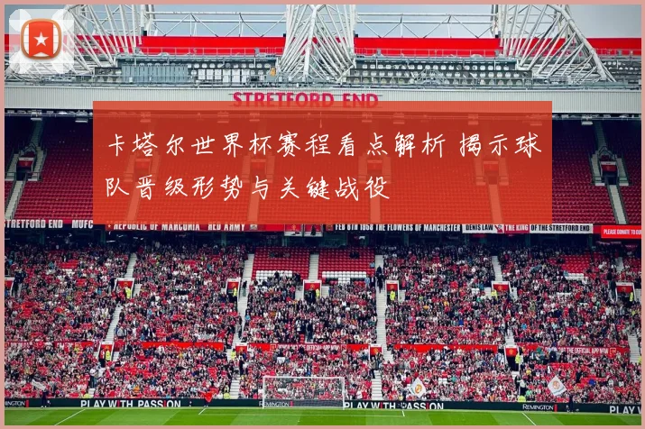 卡塔尔世界杯赛程看点解析 揭示球队晋级形势与关键战役