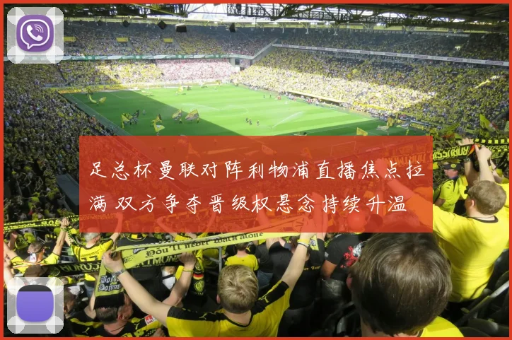 足总杯曼联对阵利物浦直播焦点拉满 双方争夺晋级权悬念持续升温