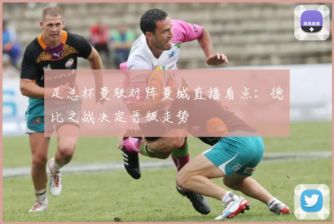 足总杯曼联对阵曼城直播看点：德比之战决定晋级走势