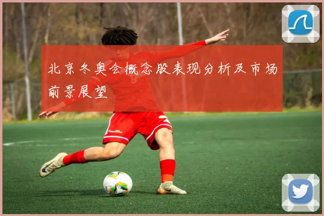 北京冬奥会概念股表现分析及市场前景展望